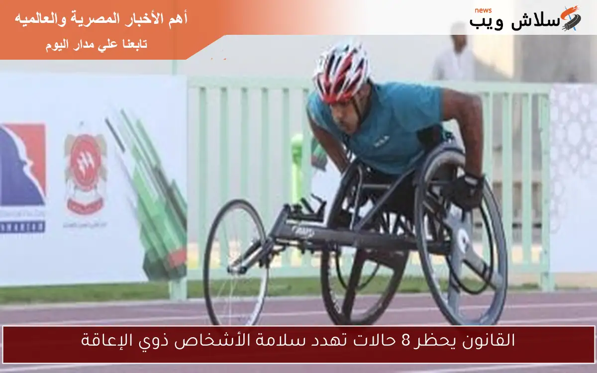 القانون يحظر 8 حالات تهدد سلامة الأشخاص ذوي الإعاقة 2 القانون يحظر 8 حالات تهدد سلامة الأشخاص ذوي الإعاقة