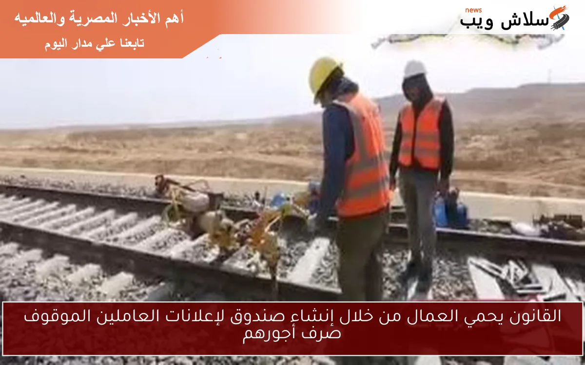 القانون يحمي العمال من خلال إنشاء صندوق لإعلانات العاملين الموقوف صرف أجورهم 2 القانون يحمي العمال من خلال إنشاء صندوق لإعلانات العاملين الموقوف صرف أجورهم