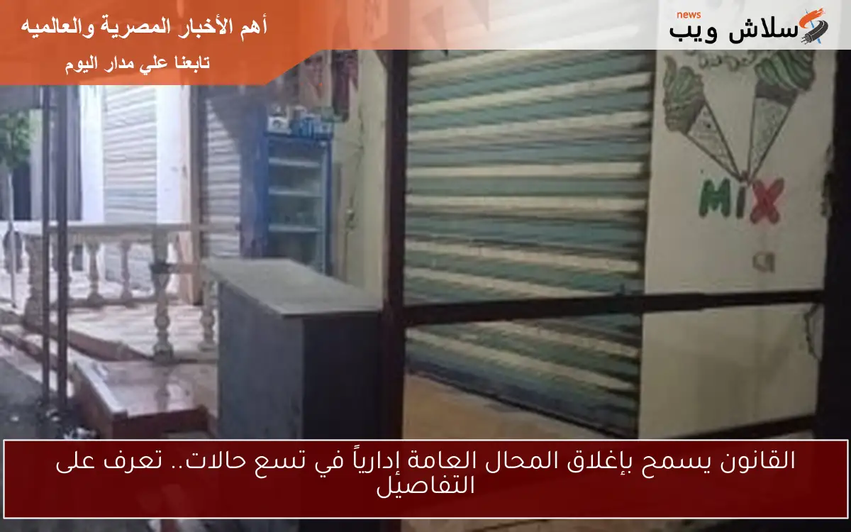 القانون يسمح بإغلاق المحال العامة إدارياً في تسع حالات.. تعرف على التفاصيل 2 القانون يسمح بإغلاق المحال العامة إدارياً في تسع حالات.. تعرف على التفاصيل