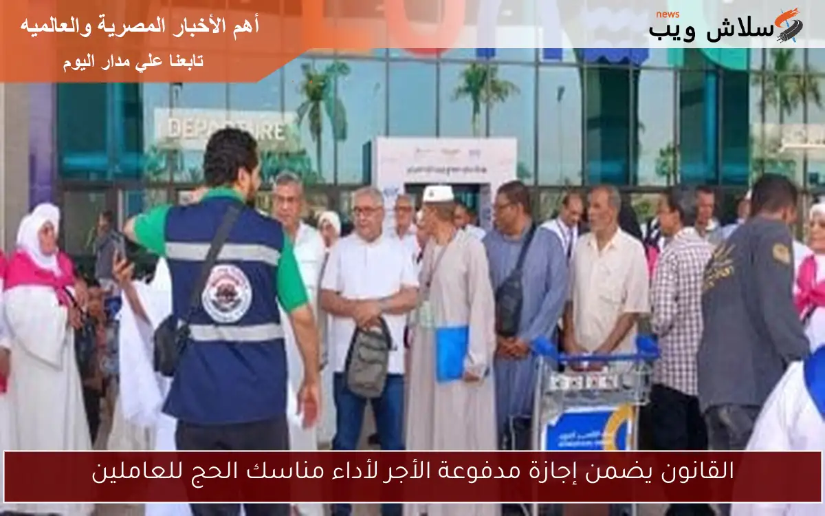 القانون يضمن إجازة مدفوعة الأجر لأداء مناسك الحج للعاملين 2 القانون يضمن إجازة مدفوعة الأجر لأداء مناسك الحج للعاملين