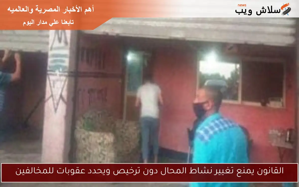 القانون يمنع تغيير نشاط المحال دون ترخيص ويحدد عقوبات للمخالفين 2 القانون يمنع تغيير نشاط المحال دون ترخيص ويحدد عقوبات للمخالفين