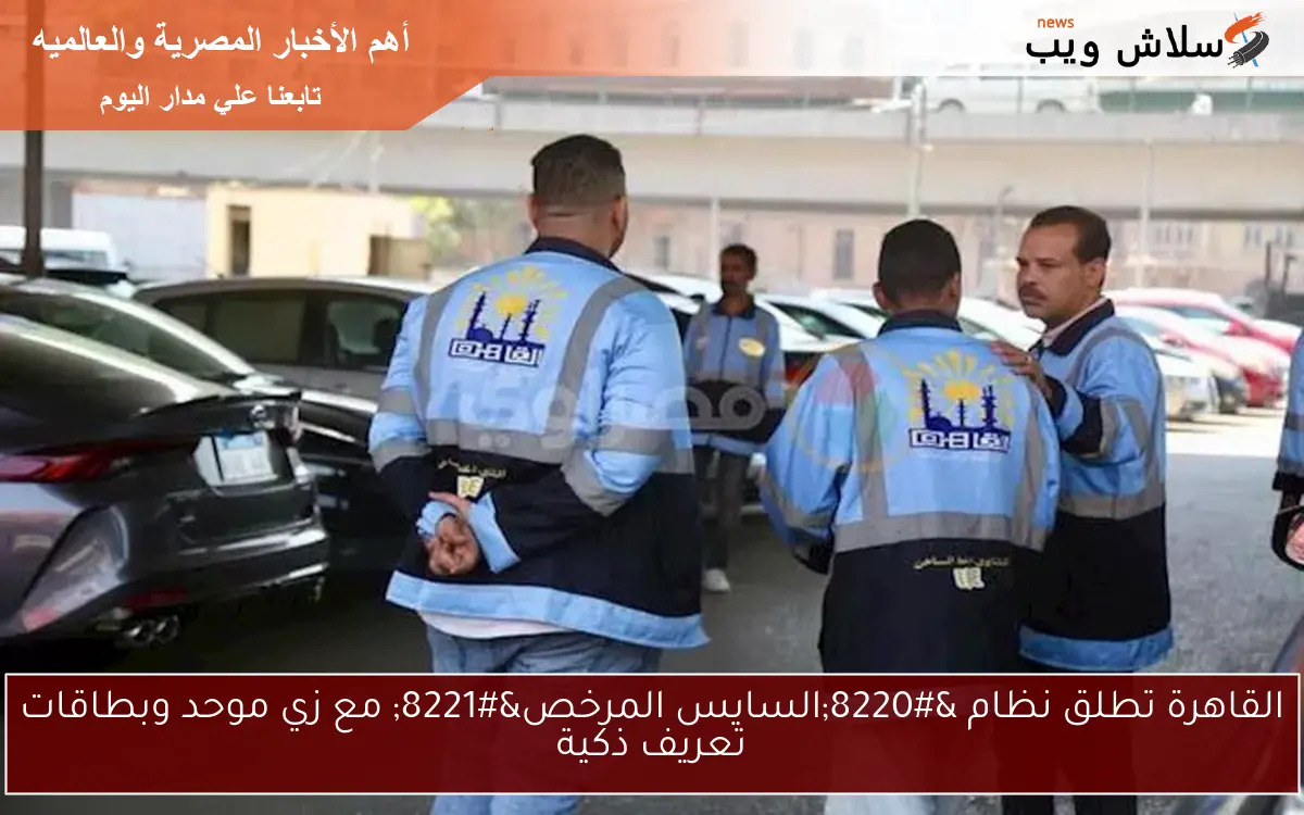 القاهرة تطلق نظام "السايس المرخص" مع زي موحد وبطاقات تعريف ذكية 2 القاهرة تطلق نظام “السايس المرخص” مع زي موحد وبطاقات تعريف ذكية