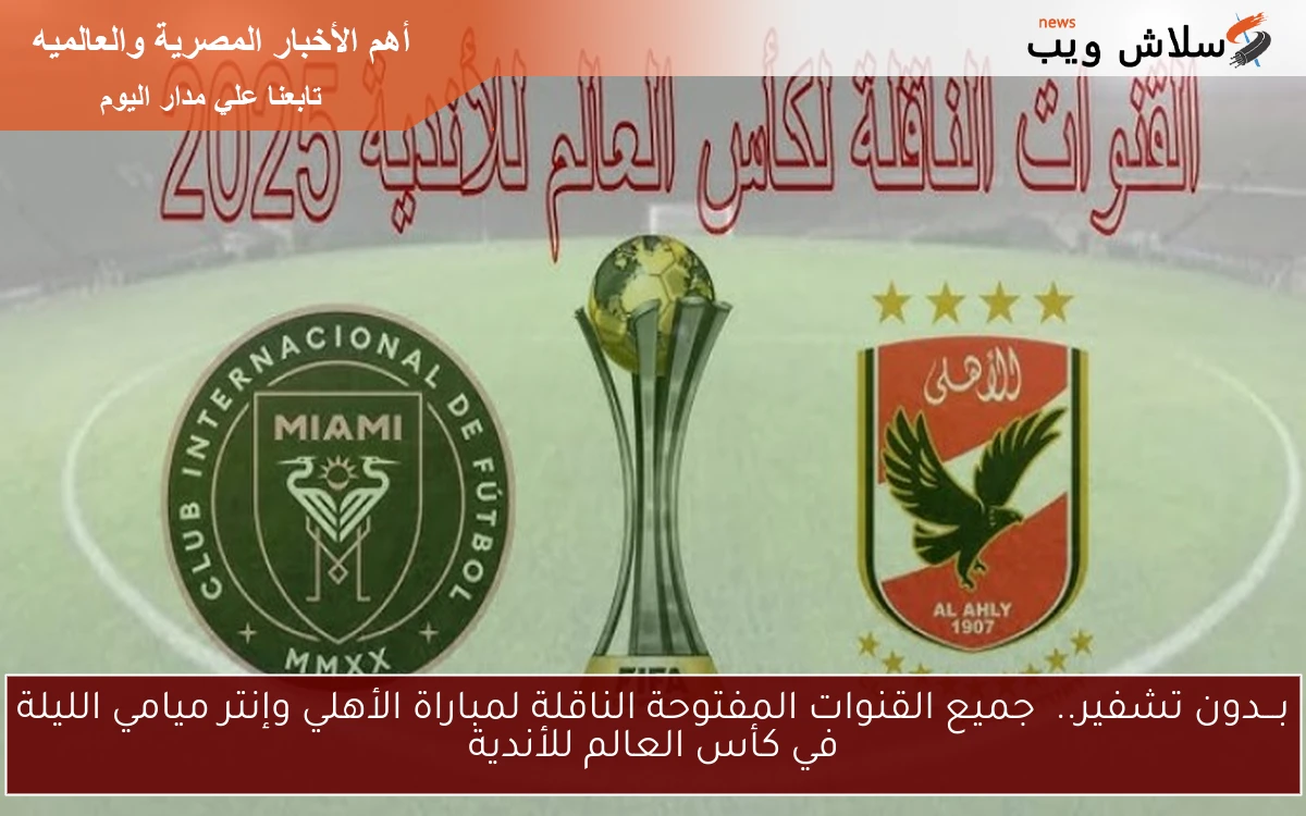 بـــدون تشفير.. جميع القنوات المفتوحة الناقلة لمباراة الأهلي وإنتر ميامي الليلة في كأس العالم للأندية 2 بـــدون تشفير.. جميع القنوات المفتوحة الناقلة لمباراة الأهلي وإنتر ميامي الليلة في كأس العالم للأندية
