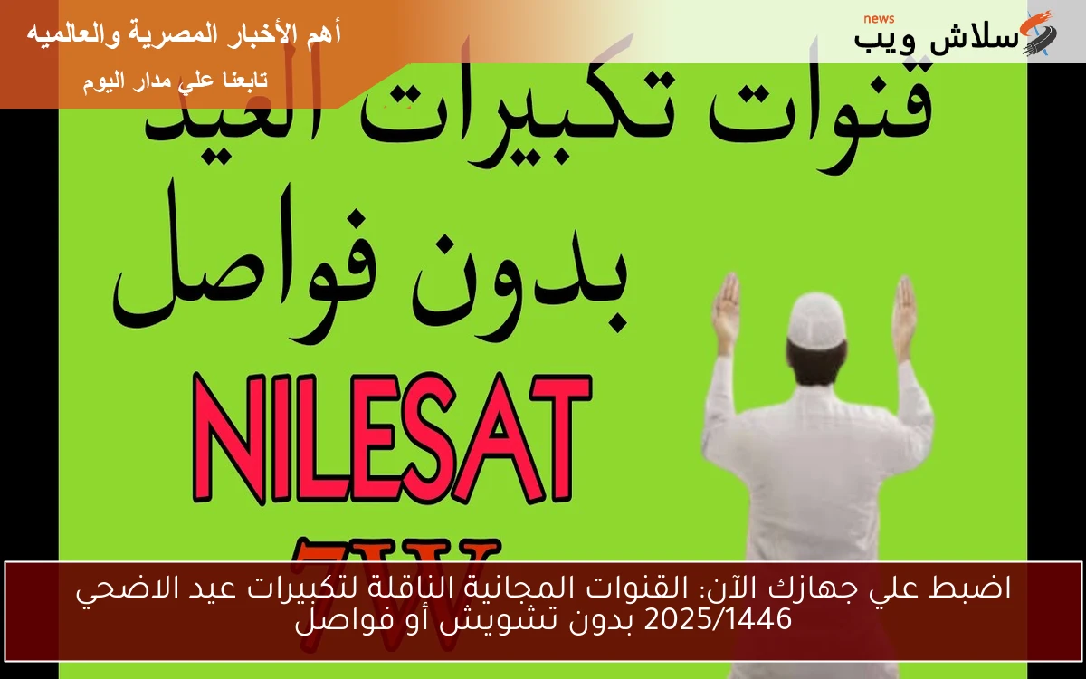 اضبط علي جهازك الآن: القنوات المجانية الناقلة لتكبيرات عيد الاضحي 2025/1446 بدون تشويش أو فواصل 2 اضبط علي جهازك الآن: القنوات المجانية الناقلة لتكبيرات عيد الاضحي 2025/1446 بدون تشويش أو فواصل