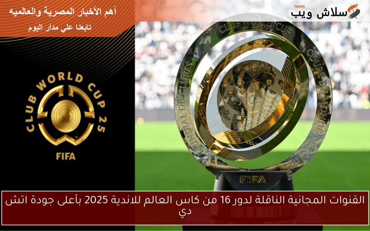 القنوات المجانية الناقلة لدور 16 من كاس العالم للاندية 2025 بأعلى جودة اتش دي