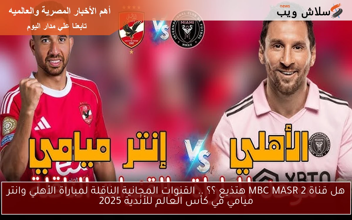 هل قناة MBC MASR 2 هتذيع ؟؟ .. القنوات المجانية الناقلة لمباراة الأهلي وانتر ميامي في كأس العالم للأندية 2025 2 هل قناة MBC MASR 2 هتذيع ؟؟ .. القنوات المجانية الناقلة لمباراة الأهلي وانتر ميامي في كأس العالم للأندية 2025