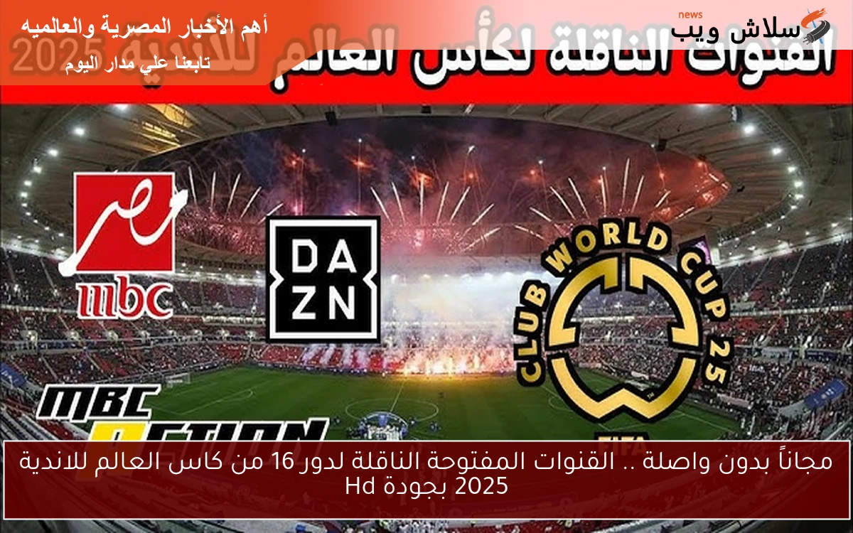 مجاناً بدون واصلة .. القنوات المفتوحة الناقلة لدور 16 من كاس العالم للاندية 2025 بجودة Hd
