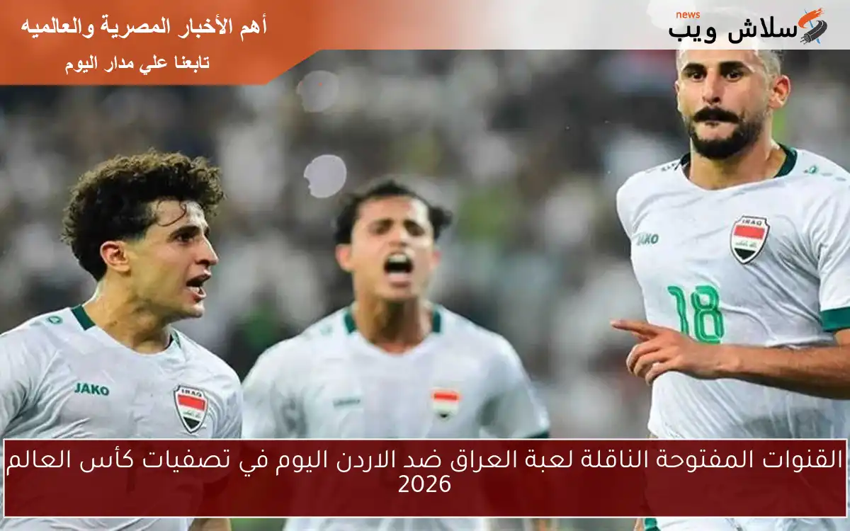 القنوات المفتوحة الناقلة لعبة العراق ضد الاردن اليوم في تصفيات كأس العالم 2026 2 القنوات المفتوحة الناقلة لعبة العراق ضد الاردن اليوم في تصفيات كأس العالم 2026