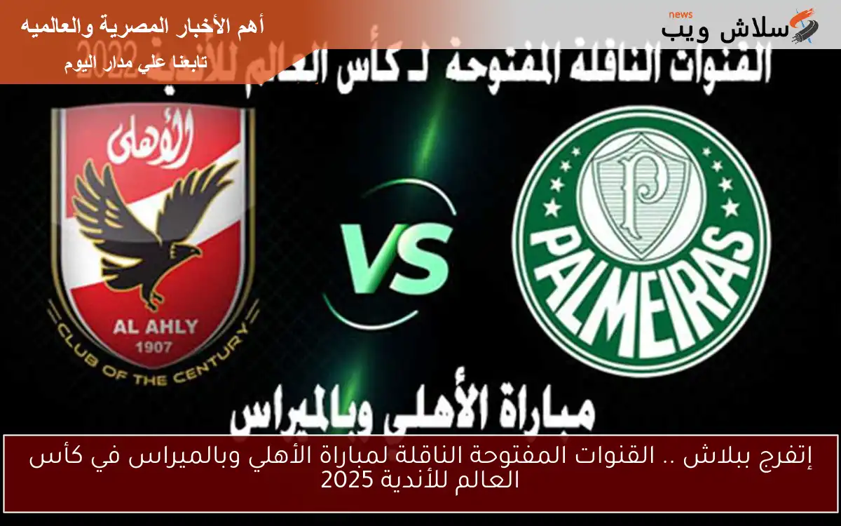 إتفرج ببلاش .. القنوات المفتوحة الناقلة لمباراة الأهلي وبالميراس في كأس العالم للأندية 2025 2 إتفرج ببلاش .. القنوات المفتوحة الناقلة لمباراة الأهلي وبالميراس في كأس العالم للأندية 2025