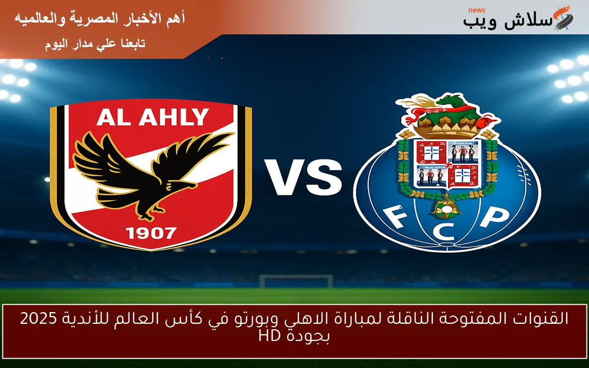 القنوات المفتوحة الناقلة لمباراة الاهلي وبورتو في كأس العالم للأندية 2025 بجودة HD