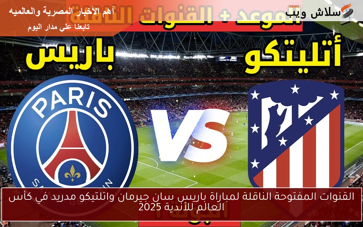 القنوات المفتوحة الناقلة لمباراة باريس سان جيرمان واتلتيكو مدريد في كأس العالم للأندية 2025 2 القنوات المفتوحة الناقلة لمباراة باريس سان جيرمان واتلتيكو مدريد في كأس العالم للأندية 2025