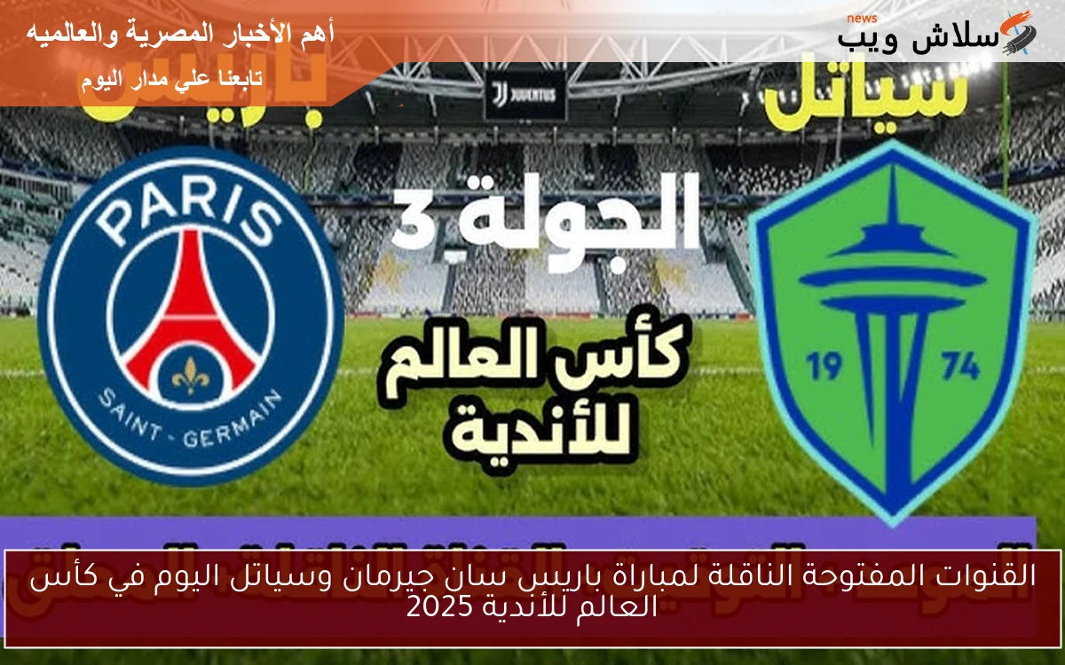 القنوات المفتوحة الناقلة لمباراة باريس سان جيرمان وسياتل اليوم في كأس العالم للأندية 2025