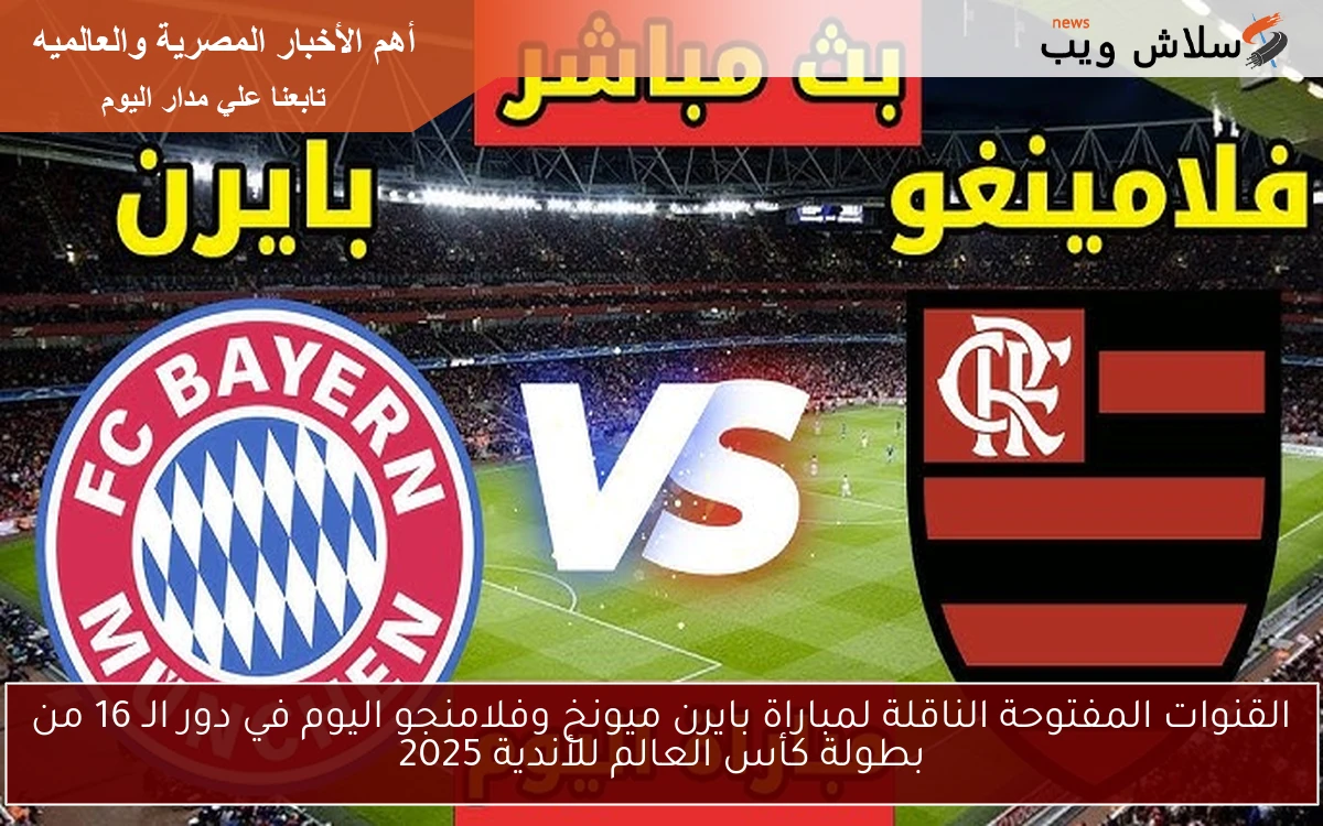القنوات المفتوحة الناقلة لمباراة بايرن ميونخ وفلامنجو اليوم في دور الـ 16 من بطولة كأس العالم للأندية 2025