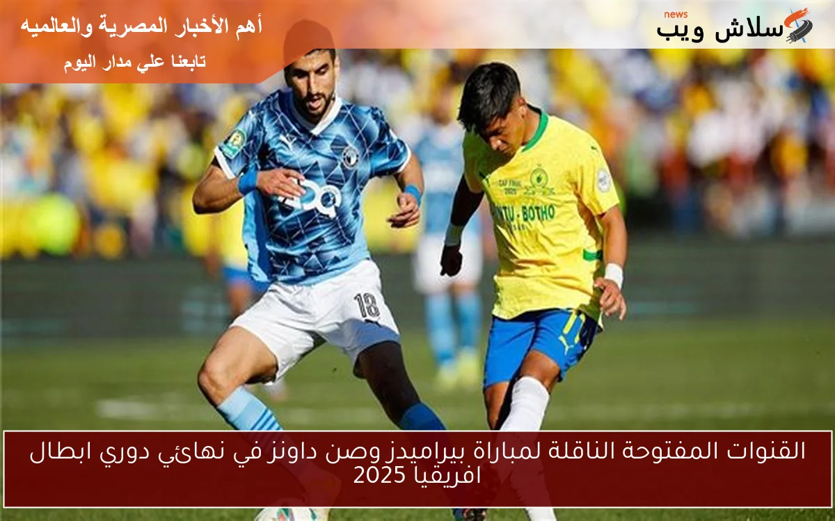 القنوات المفتوحة الناقلة لمباراة بيراميدز وصن داونز في نهائي دوري ابطال افريقيا 2025 2 القنوات المفتوحة الناقلة لمباراة بيراميدز وصن داونز في نهائي دوري ابطال افريقيا 2025