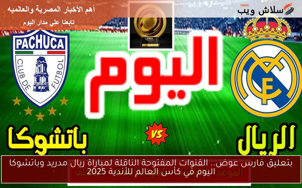 بتعليق فارس عوض.. القنوات المفتوحة الناقلة لمباراة ريال مدريد وباتشوكا اليوم في كأس العالم للأندية 2025