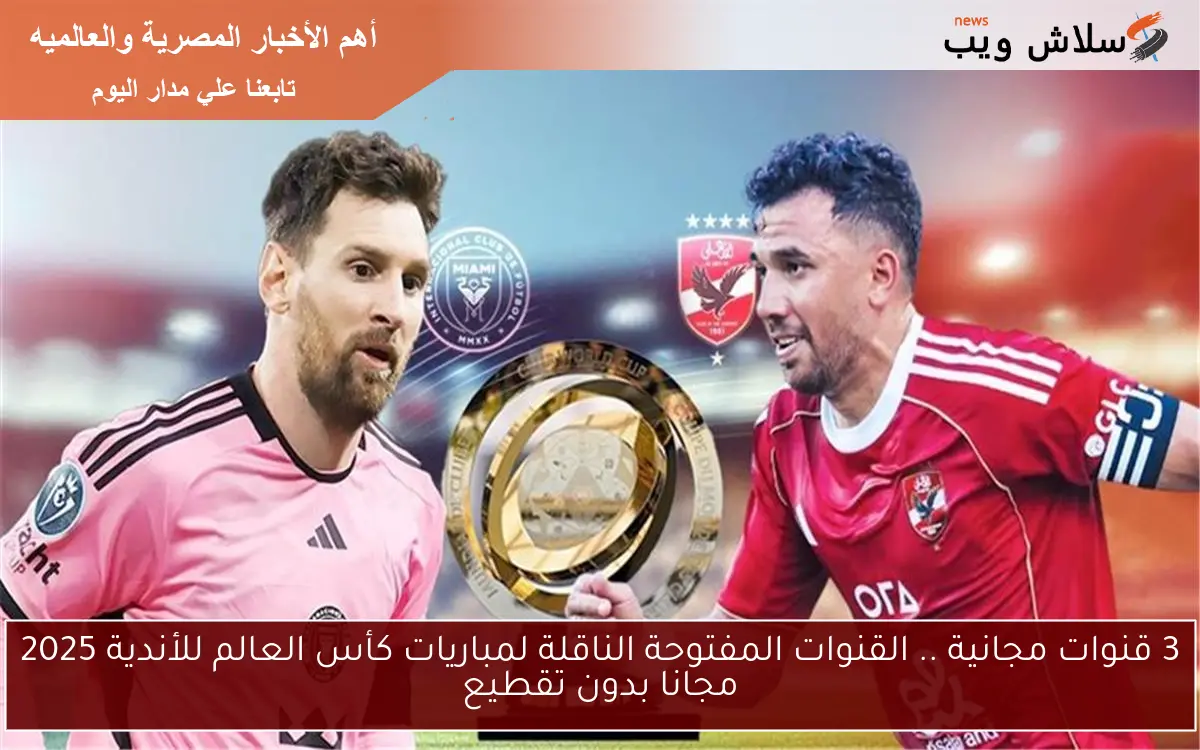 3 قنوات مجانية .. القنوات المفتوحة الناقلة لمباريات كأس العالم للأندية 2025 مجانا بدون تقطيع 2 3 قنوات مجانية .. القنوات المفتوحة الناقلة لمباريات كأس العالم للأندية 2025 مجانا بدون تقطيع