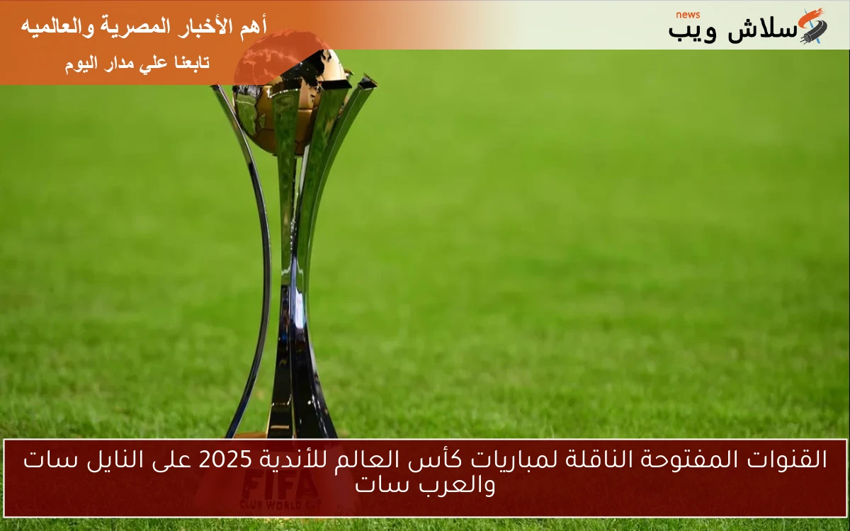 مجانية .. القنوات المفتوحة الناقلة لمباريات كأس العالم للأندية 2025 على النايل سات والعرب سات 2 مجانية .. القنوات المفتوحة الناقلة لمباريات كأس العالم للأندية 2025 على النايل سات والعرب سات