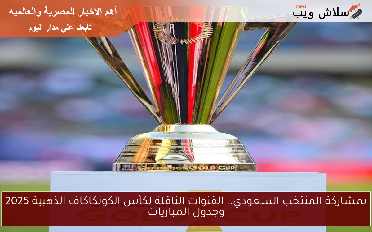بمشاركة المنتخب السعودي.. القنوات الناقلة لكأس الكونكاكاف الذهبية 2025 وجدول المباريات 2 بمشاركة المنتخب السعودي.. القنوات الناقلة لكأس الكونكاكاف الذهبية 2025 وجدول المباريات