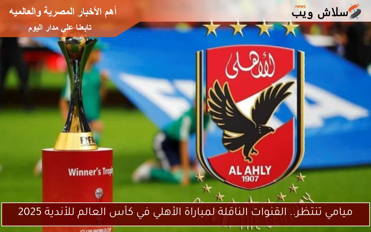 ميامي تنتظر.. القنوات الناقلة لمباراة الأهلي في كأس العالم للأندية 2025 2 ميامي تنتظر.. القنوات الناقلة لمباراة الأهلي في كأس العالم للأندية 2025