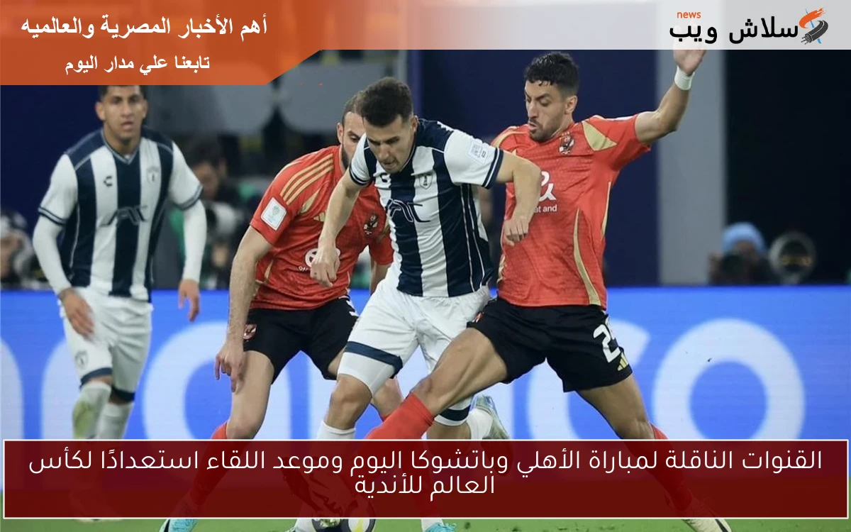 القنوات الناقلة لمباراة الأهلي وباتشوكا اليوم وموعد اللقاء استعدادًا لكأس العالم للأندية 2 القنوات الناقلة لمباراة الأهلي وباتشوكا اليوم وموعد اللقاء استعدادًا لكأس العالم للأندية