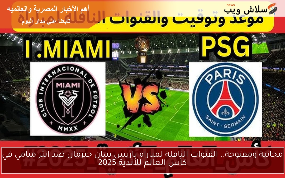 مجانية ومفتوحة.. القنوات الناقلة لمباراة باريس سان جيرمان ضد انتر ميامي في كأس العالم للأندية 2025