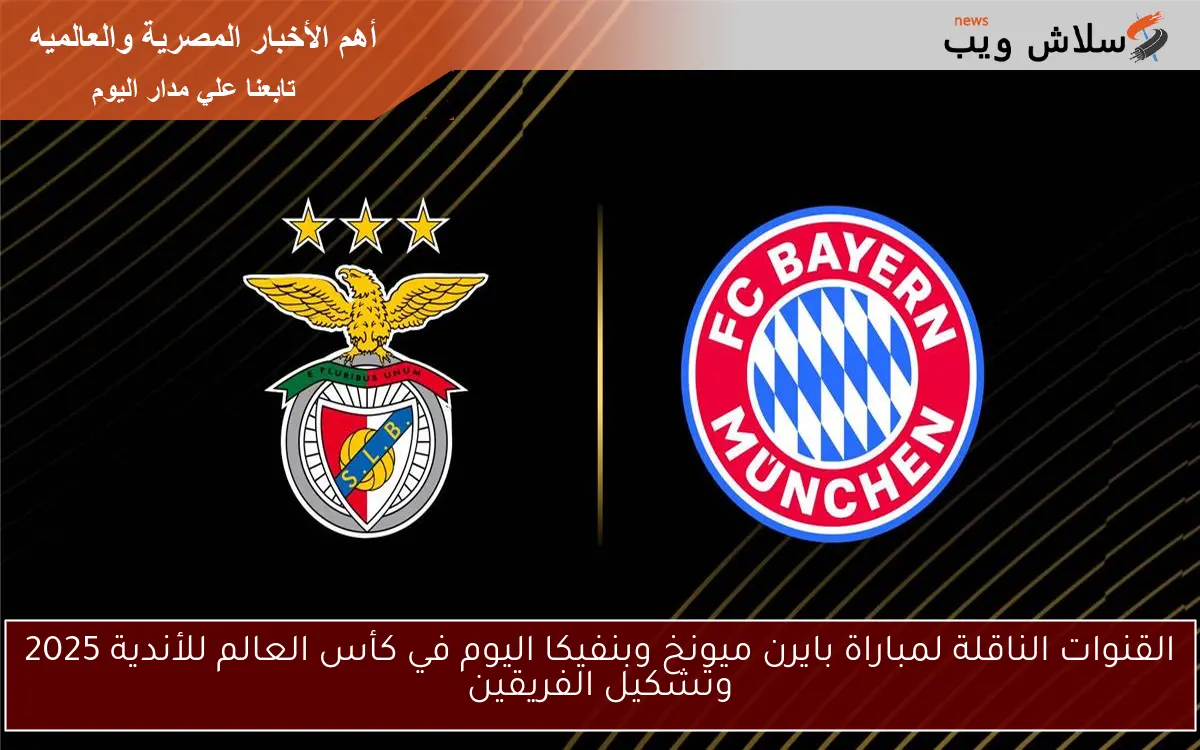 القنوات الناقلة لمباراة بايرن ميونخ وبنفيكا اليوم في كأس العالم للأندية 2025 وتشكيل الفريقين