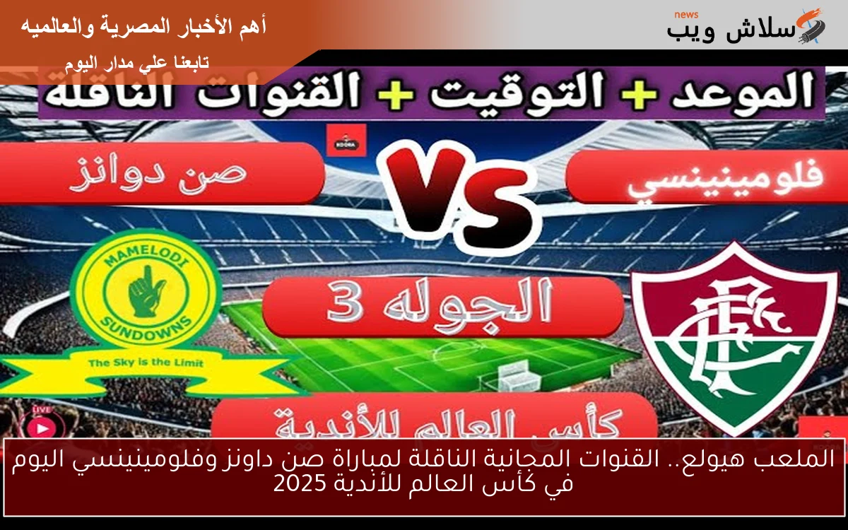 الملعب هيولع.. القنوات المجانية الناقلة لمباراة صن داونز وفلومينينسي اليوم في كأس العالم للأندية 2025