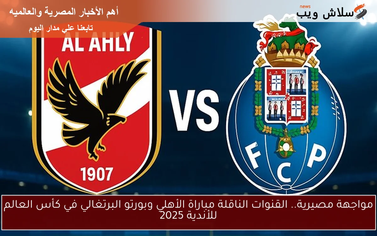 مواجهة مصيرية.. القنوات الناقلة مباراة الأهلي وبورتو البرتغالي في كأس العالم للأندية 2025