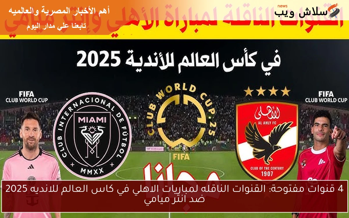 4 قنوات مفتوحة: القنوات الناقله لمباريات الاهلي في كاس العالم للانديه 2025 ضد انتر ميامي 2 4 قنوات مفتوحة: القنوات الناقله لمباريات الاهلي في كاس العالم للانديه 2025 ضد انتر ميامي