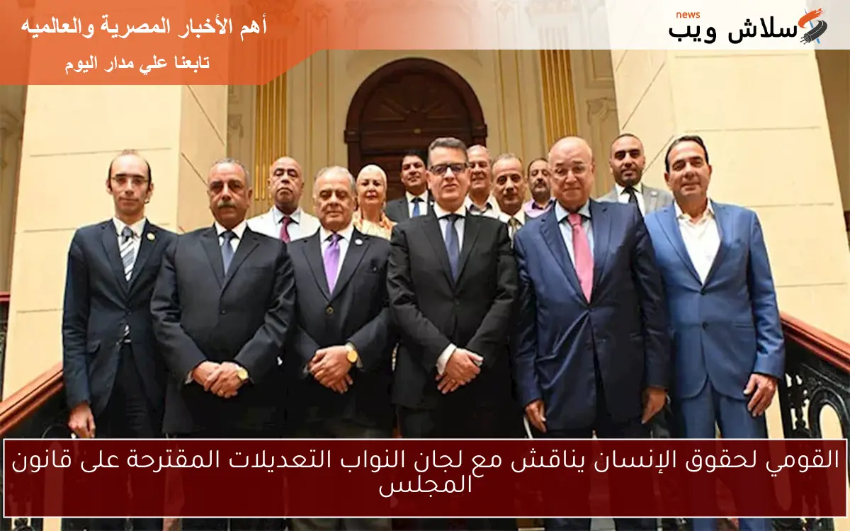 القومي لحقوق الإنسان يناقش مع لجان النواب التعديلات المقترحة على قانون المجلس