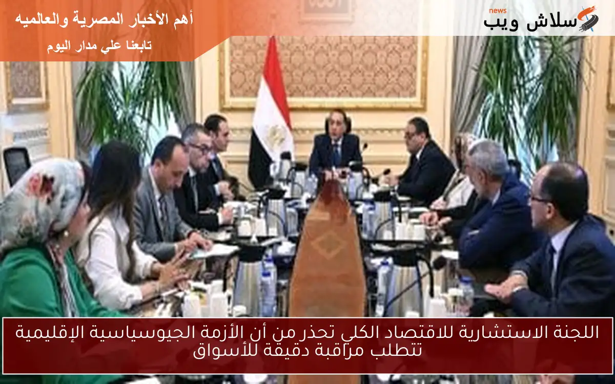 اللجنة الاستشارية للاقتصاد الكلي تحذر من أن الأزمة الجيوسياسية الإقليمية تتطلب مراقبة دقيقة للأسواق