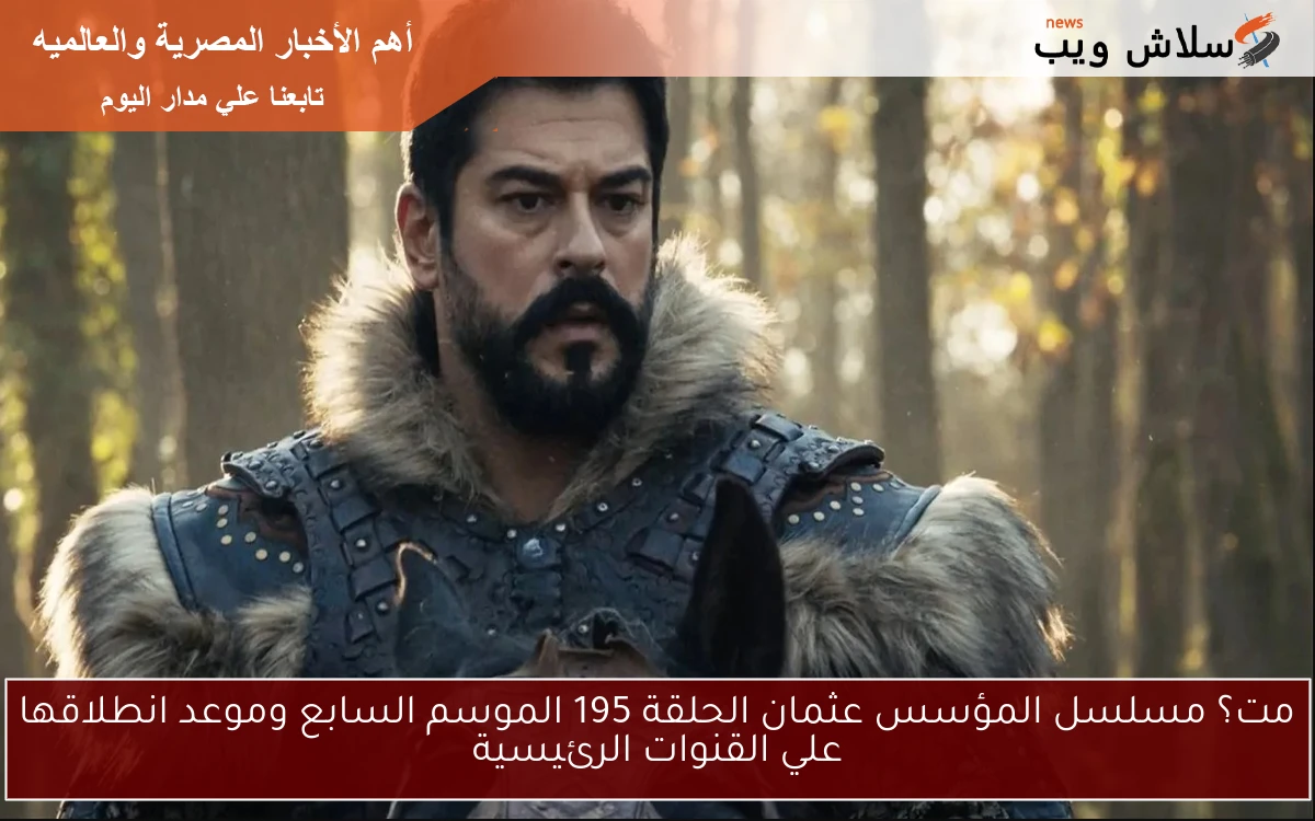 متي؟ مسلسل المؤسس عثمان الحلقة 195 الموسم السابع وموعد انطلاقها علي القنوات الرئيسية