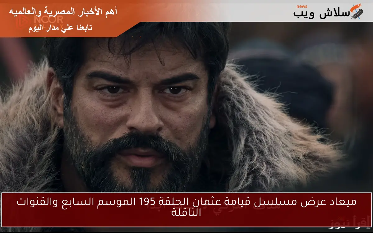 ميعاد عرض مسلسل قيامة عثمان الحلقة 195 الموسم السابع والقنوات الناقلة 2 ميعاد عرض مسلسل قيامة عثمان الحلقة 195 الموسم السابع والقنوات الناقلة