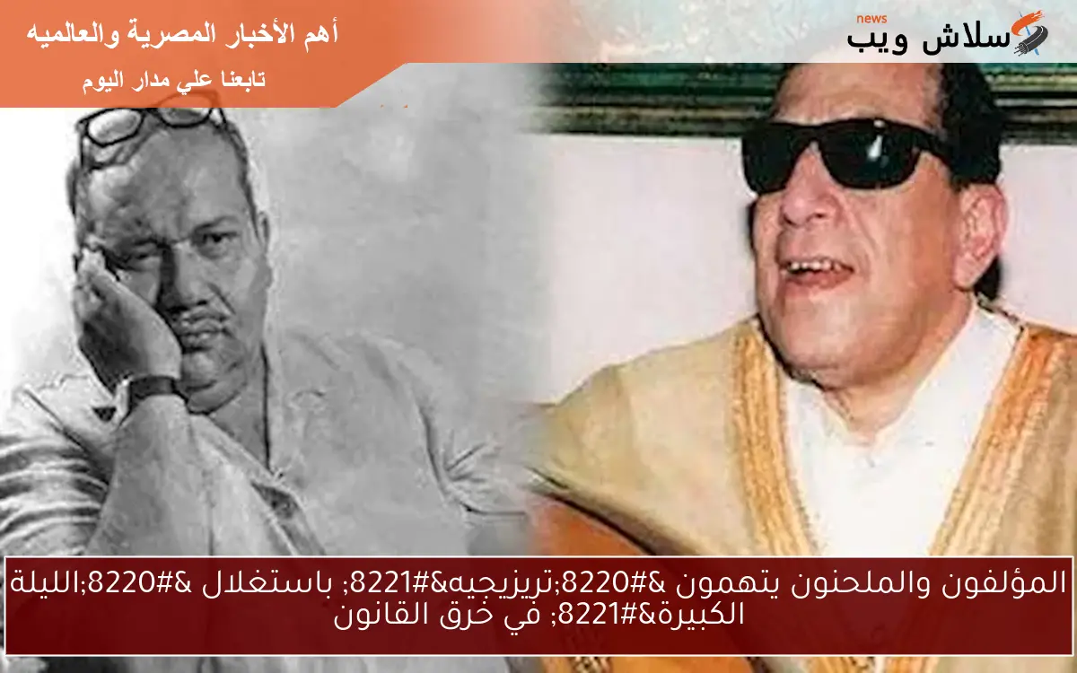 المؤلفون والملحنون يتهمون "تريزيجيه" باستغلال "الليلة الكبيرة" في خرق القانون 2 المؤلفون والملحنون يتهمون “تريزيجيه” باستغلال “الليلة الكبيرة” في خرق القانون
