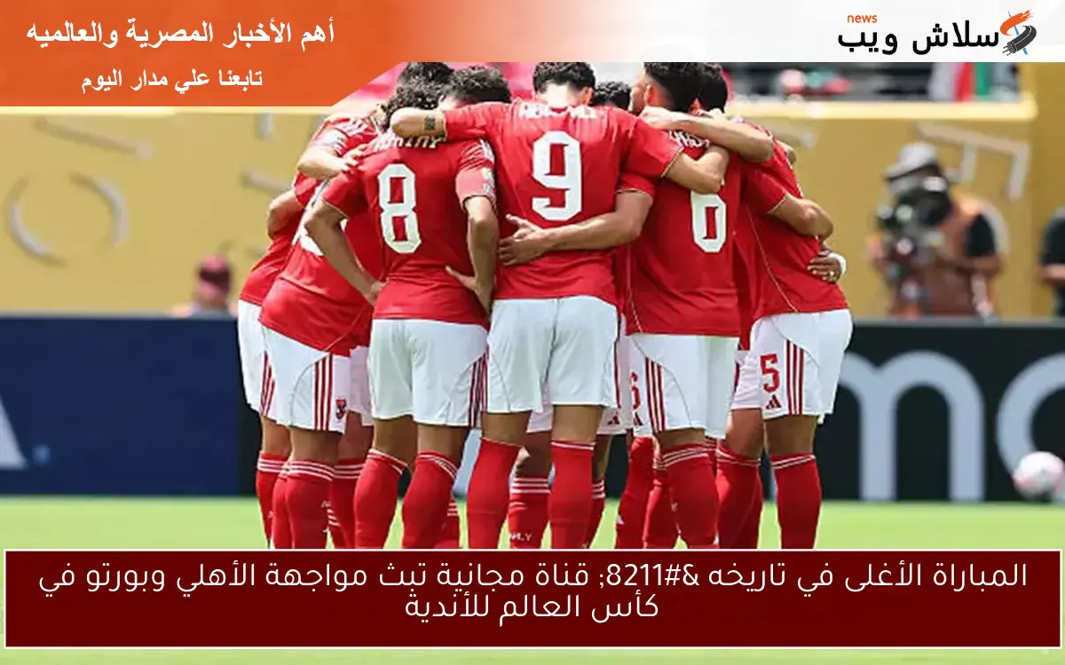 المباراة الأغلى في تاريخه – قناة مجانية تبث مواجهة الأهلي وبورتو في كأس العالم للأندية