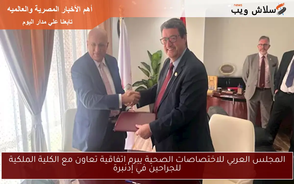 المجلس العربي للاختصاصات الصحية يبرم اتفاقية تعاون مع الكلية الملكية للجراحين في إدنبرة