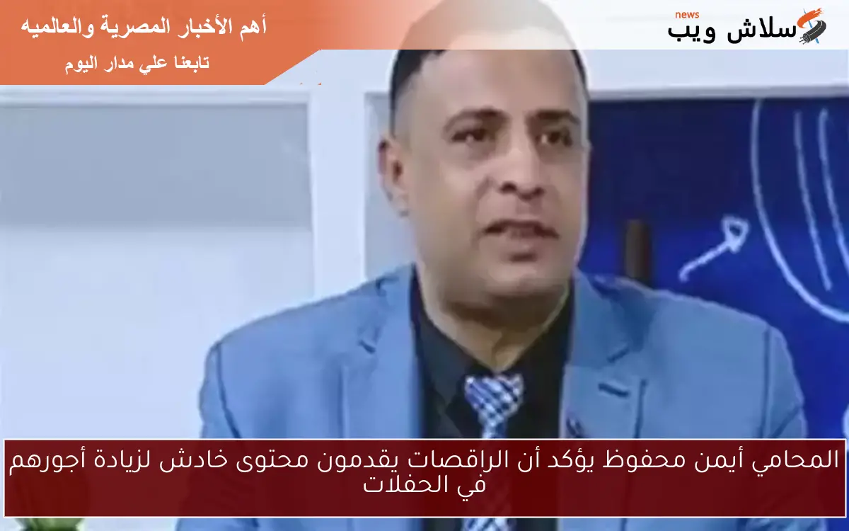 المحامي أيمن محفوظ يؤكد أن الراقصات يقدمون محتوى خادش لزيادة أجورهم في الحفلات