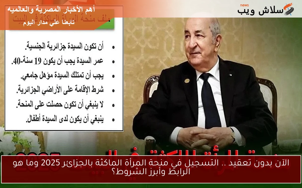 الآن بدون تعقيد .. التسجيل في منحة المرأة الماكثة بالجزائر 2025 وما هو الرابط وأبرز الشروط؟