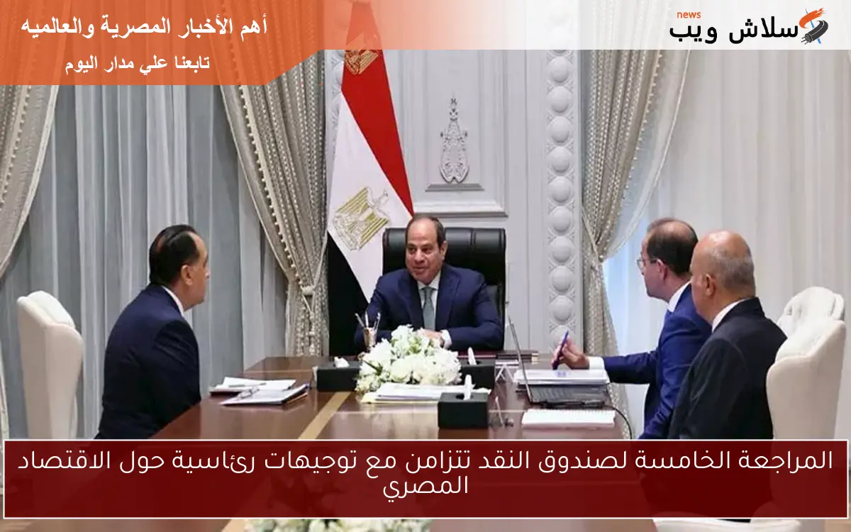 المراجعة الخامسة لصندوق النقد تتزامن مع توجيهات رئاسية حول الاقتصاد المصري