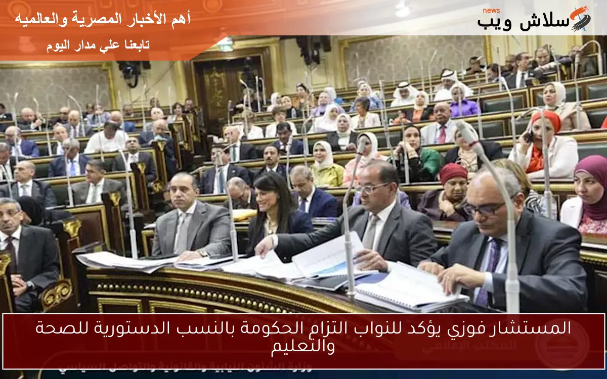 المستشار فوزي يؤكد للنواب التزام الحكومة بالنسب الدستورية للصحة والتعليم 2 المستشار فوزي يؤكد للنواب التزام الحكومة بالنسب الدستورية للصحة والتعليم