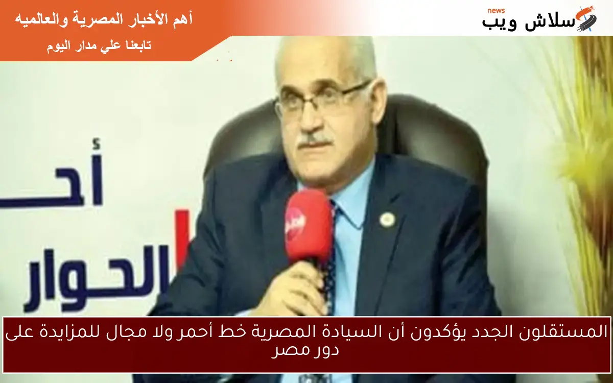 المستقلون الجدد يؤكدون أن السيادة المصرية خط أحمر ولا مجال للمزايدة على دور مصر 2 المستقلون الجدد يؤكدون أن السيادة المصرية خط أحمر ولا مجال للمزايدة على دور مصر
