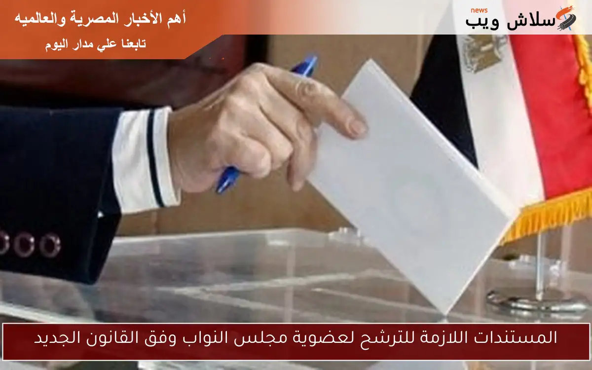 المستندات اللازمة للترشح لعضوية مجلس النواب وفق القانون الجديد 2 المستندات اللازمة للترشح لعضوية مجلس النواب وفق القانون الجديد