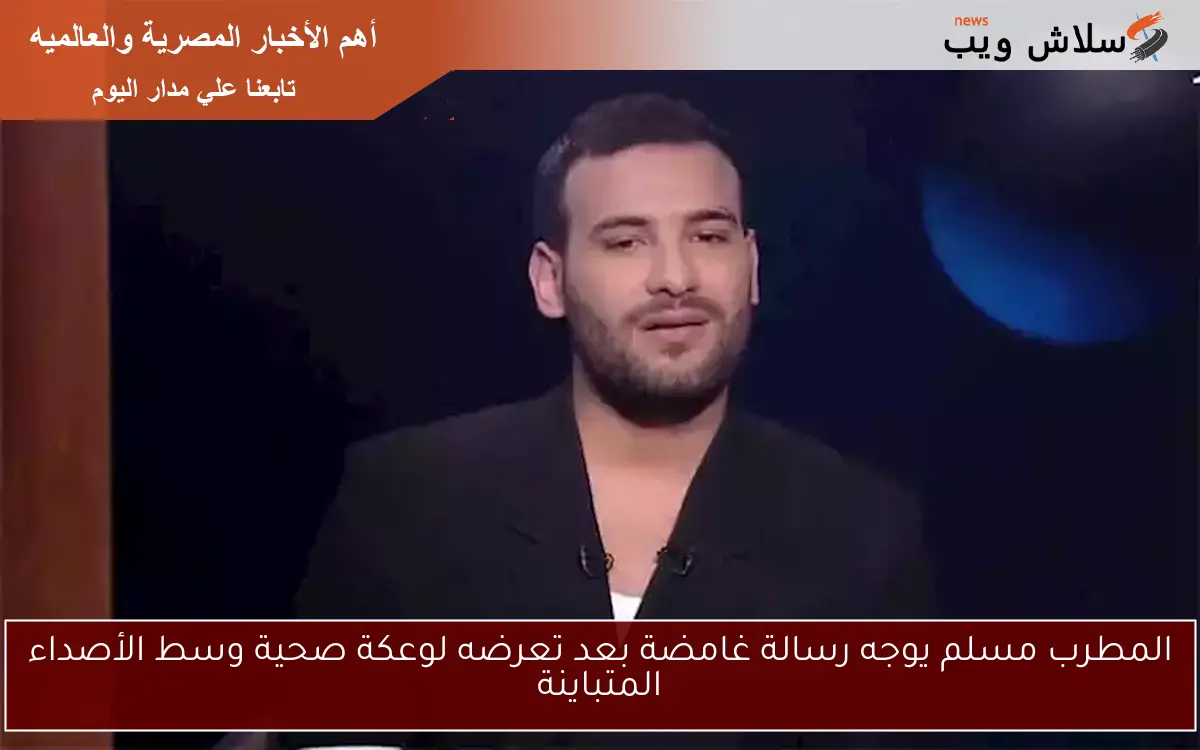 المطرب مسلم يوجه رسالة غامضة بعد تعرضه لوعكة صحية وسط الأصداء المتباينة 2 المطرب مسلم يوجه رسالة غامضة بعد تعرضه لوعكة صحية وسط الأصداء المتباينة