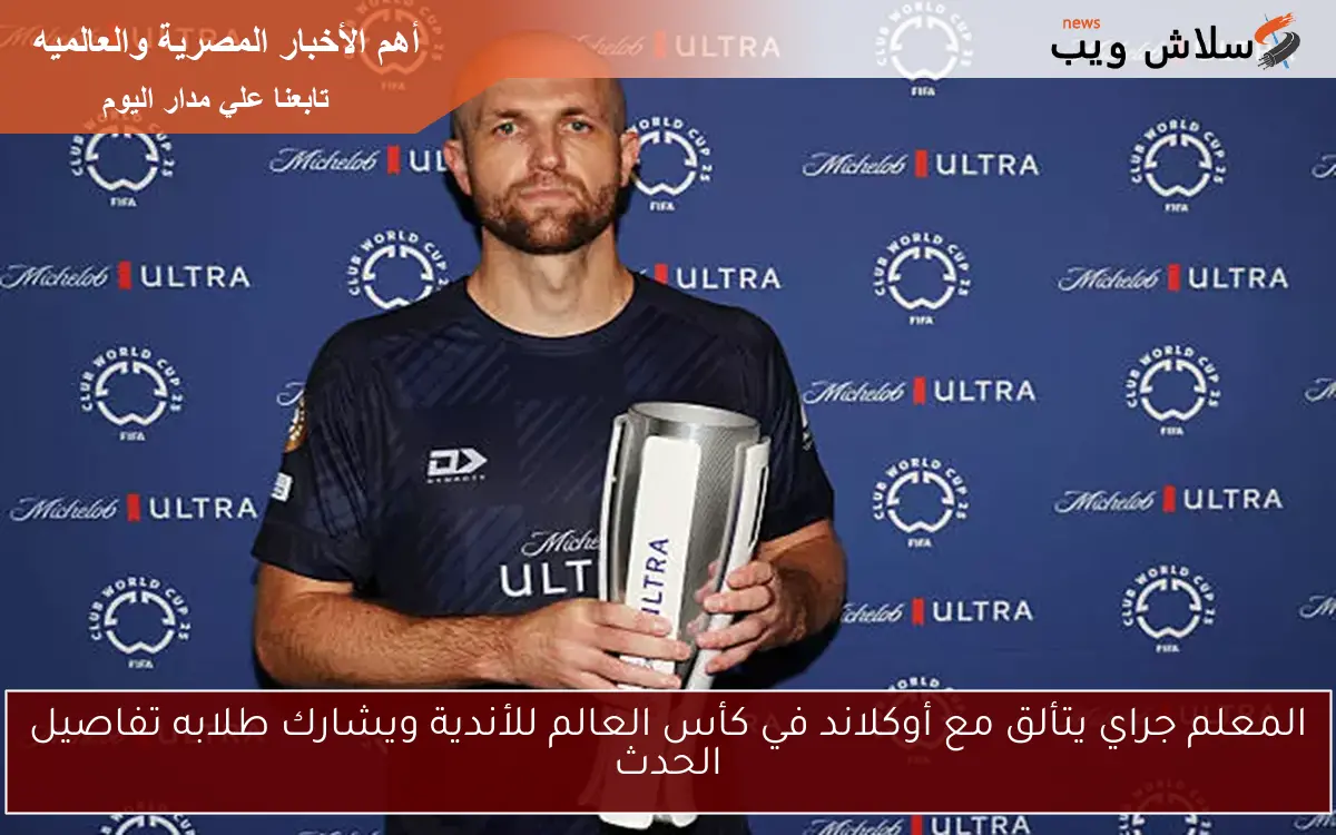 المعلم جراي يتألق مع أوكلاند في كأس العالم للأندية ويشارك طلابه تفاصيل الحدث