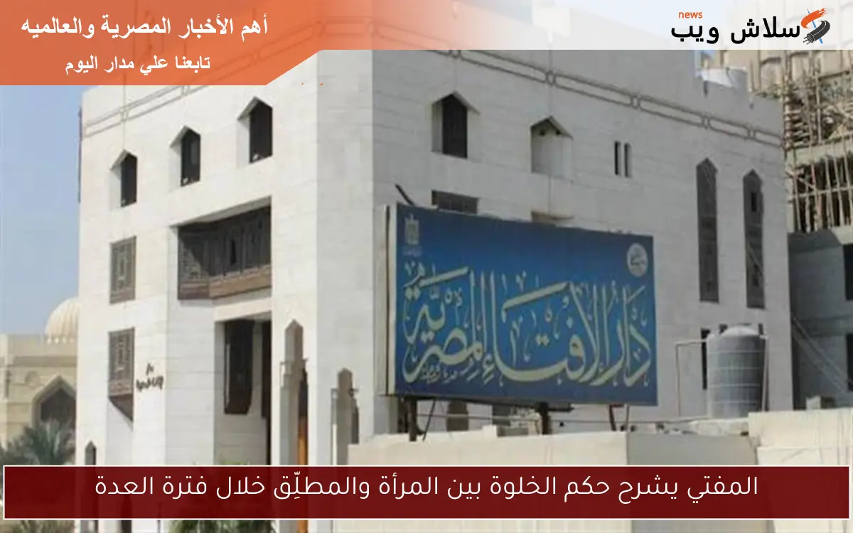 المفتي يشرح حكم الخلوة بين المرأة والمطلِّق خلال فترة العدة 2 المفتي يشرح حكم الخلوة بين المرأة والمطلِّق خلال فترة العدة