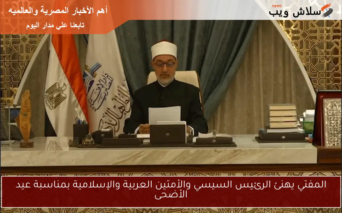 المفتي يهنئ الرئيس السيسي والأمتين العربية والإسلامية بمناسبة عيد الأضحى 2 المفتي يهنئ الرئيس السيسي والأمتين العربية والإسلامية بمناسبة عيد الأضحى