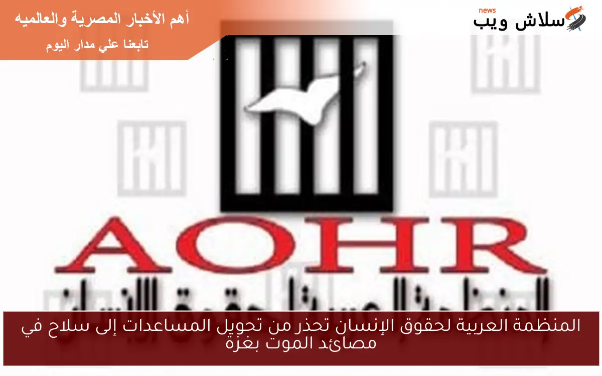 المنظمة العربية لحقوق الإنسان تحذر من تحويل المساعدات إلى سلاح في مصائد الموت بغزة 2 المنظمة العربية لحقوق الإنسان تحذر من تحويل المساعدات إلى سلاح في مصائد الموت بغزة