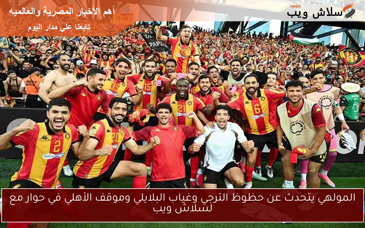 المولهي يتحدث عن حظوظ الترجي وغياب البلايلي وموقف الأهلي في حوار مع لسلاش ويب