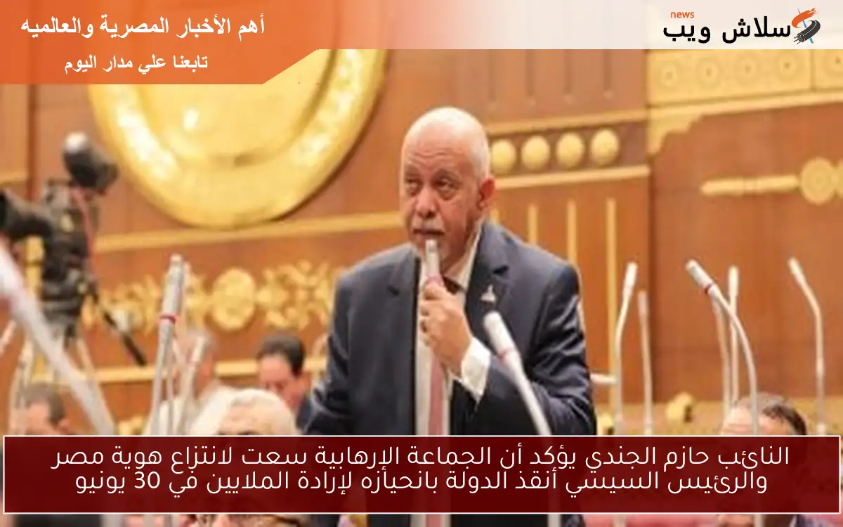 النائب حازم الجندي يؤكد أن الجماعة الإرهابية سعت لانتزاع هوية مصر والرئيس السيسي أنقذ الدولة بانحيازه لإرادة الملايين في 30 يونيو 2 النائب حازم الجندي يؤكد أن الجماعة الإرهابية سعت لانتزاع هوية مصر والرئيس السيسي أنقذ الدولة بانحيازه لإرادة الملايين في 30 يونيو