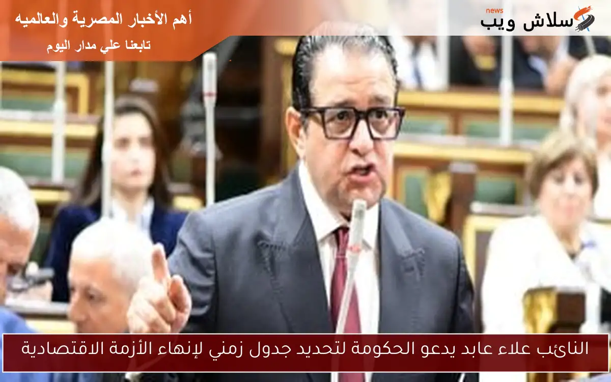 النائب علاء عابد يدعو الحكومة لتحديد جدول زمني لإنهاء الأزمة الاقتصادية 2 النائب علاء عابد يدعو الحكومة لتحديد جدول زمني لإنهاء الأزمة الاقتصادية